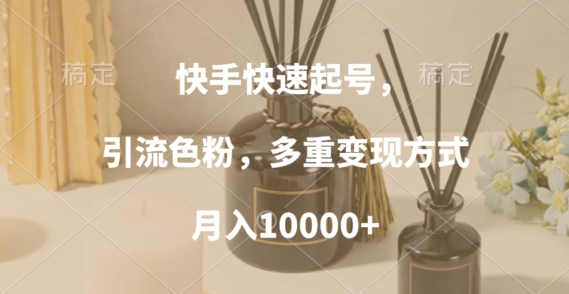 快手快速起号，引流色粉，多重变现方式，月入10000+-云商网创