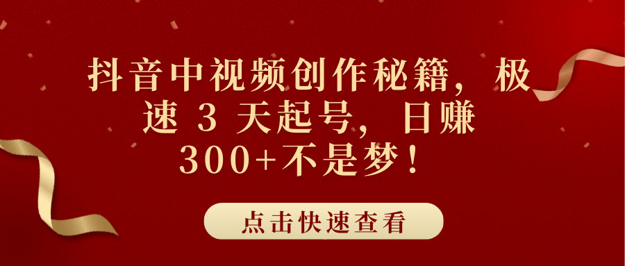 抖音中视频创作秘籍，极速 3 天起号，日赚 300+不是梦！-云商网创
