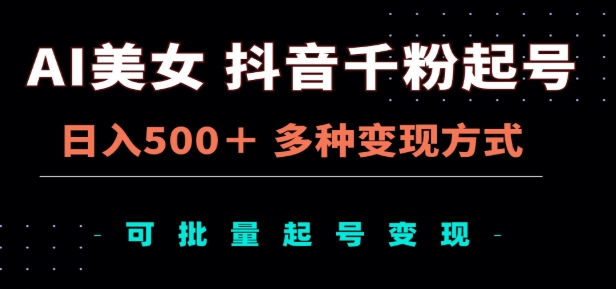 AI美女抖音千粉起号玩法，日入500＋，多种变现方式，可批量矩阵起号出售！-云商网创