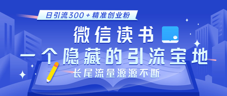 微信读书，一个隐藏的引流宝地。不为人知的小众打法，日引流300＋精准创业粉，长尾流量源源不断-云商网创