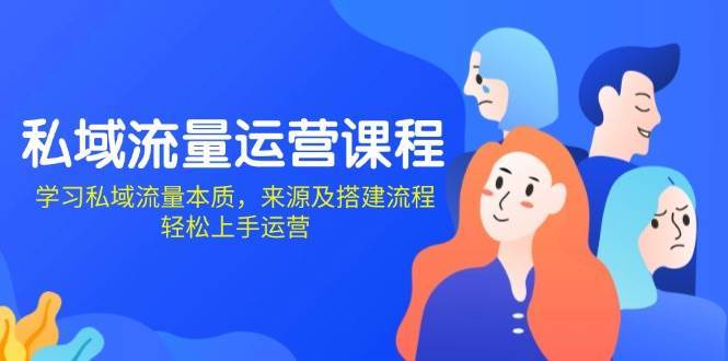 私域流量运营课程：学习私域流量本质，来源及搭建流程，轻松上手运营-云商网创