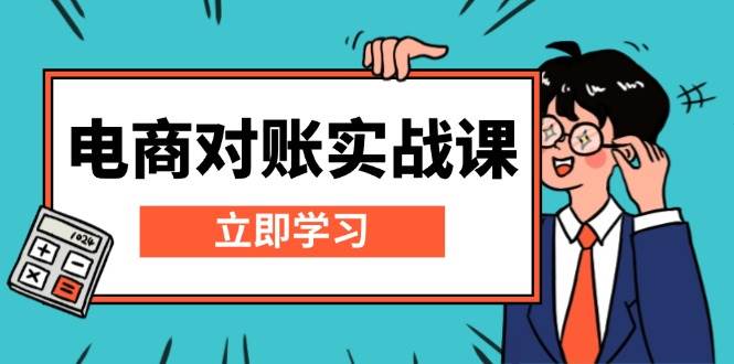（13573期）电商 对账实战课：详解Excel对账模板搭建，包含报表讲解，核算方法-云商网创