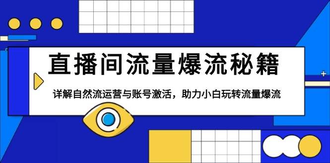 （13860期）直播间流量爆流秘籍，详解自然流运营与账号激活，助力小白玩转流量爆流-云商网创