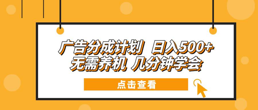 （13741期）广告分成计划 日入500+ 无需养机 几分钟学会-云商网创
