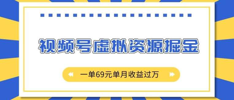 外面收费2980的项目，视频号虚拟资源掘金，一单69元单月收益过W【揭秘】-云商网创