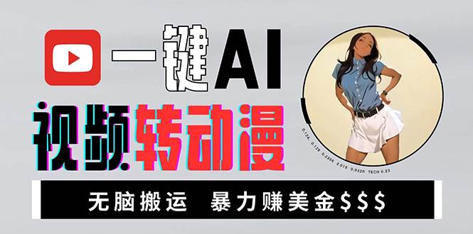（13552期）海外美女AI视频转动漫，高收益暴力搬运，新手福音，轻松赚美金-云商网创