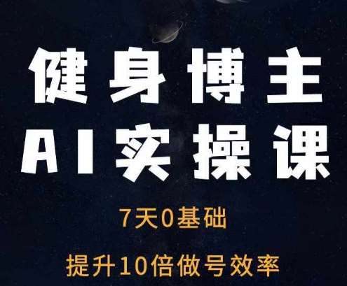 健身博主AI实操课——7天从0到1提升10倍做号效率-云商网创