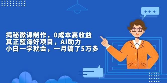 （13838期）揭秘微课制作，0成本高收益，真正蓝海好项目，AI助力，小白一学就会，…-云商网创