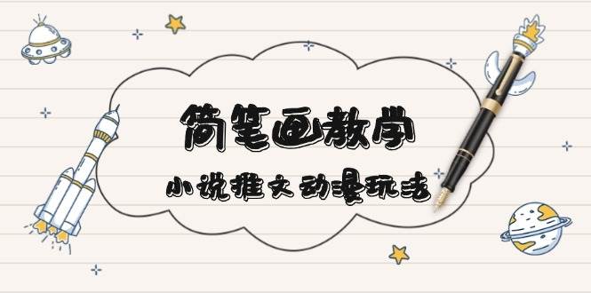 （13717期）简 笔 画 教 学，小说推文动漫玩法，提供多种爆点文案写法，引爆社交媒体-云商网创