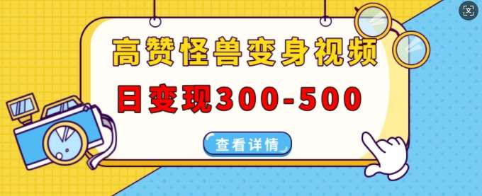 高赞怪兽变身视频制作，日变现300-500，多平台发布(抖音、视频号、小红书)-云商网创