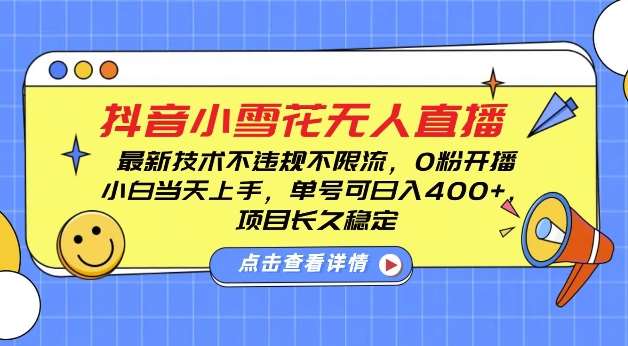 DY小雪花无人直播，0粉开播，不违规不限流，新手单号可日入4张，长久稳定【揭秘】-云商网创