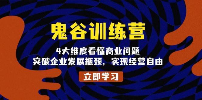 鬼谷训练营，4大维度看懂商业问题，突破企业发展瓶颈，实现经营自由-云商网创