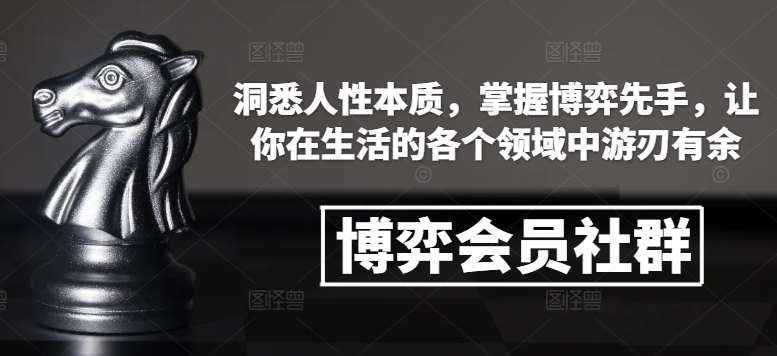 博弈会员社群，洞悉人性本质，掌握博弈先手，让你在生活的各个领域中游刃有余-云商网创