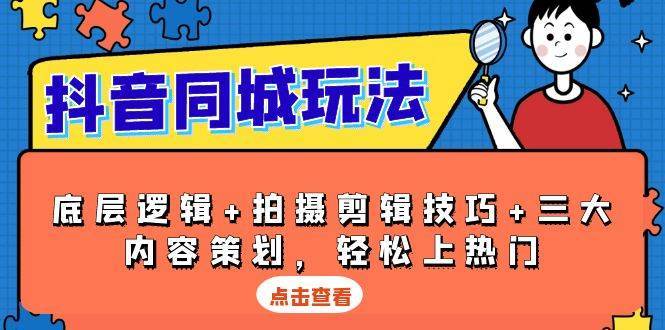 抖音同城玩法，底层逻辑+拍摄剪辑技巧+三大内容策划，轻松上热门-云商网创