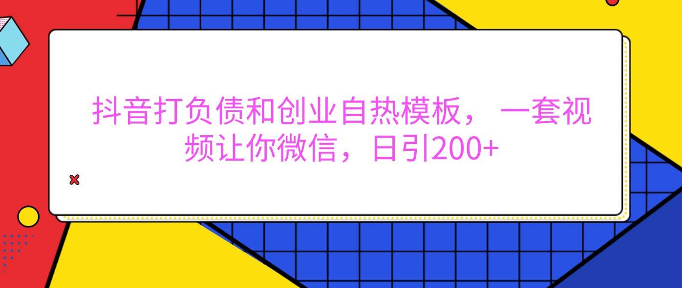 抖音打负债和创业自热模板， 一套视频让你微信，日引200+-云商网创