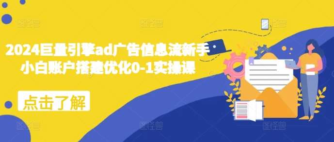 2024巨量引擎ad广告信息流新手小白账户搭建优化0-1实操课-云商网创