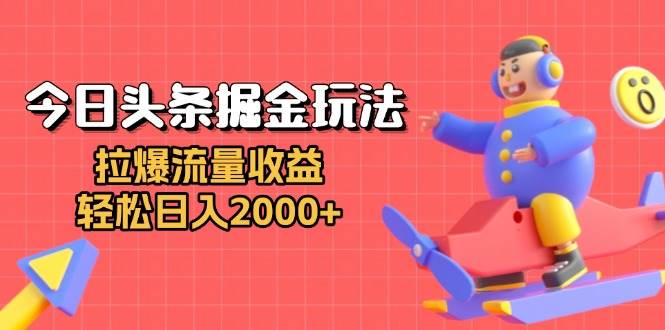 （13522期）今日头条掘金玩法：拉爆流量收益，轻松日入2000+-云商网创