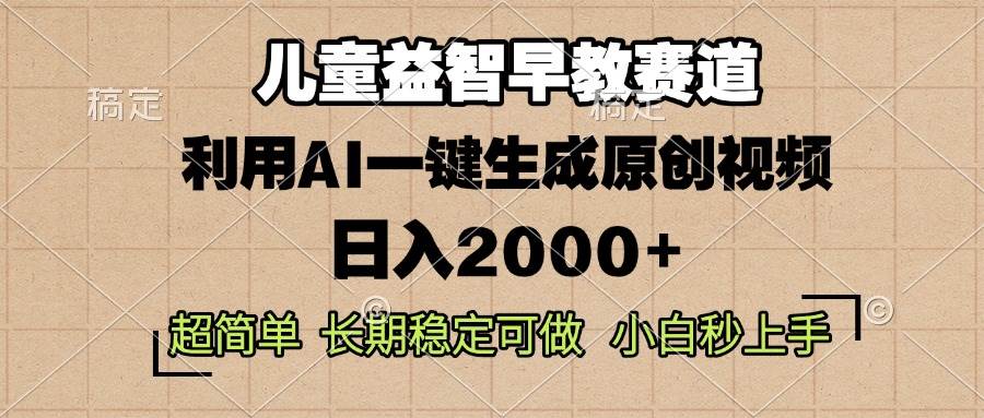 （13665期）儿童益智早教，这个赛道赚翻了，利用AI一键生成原创视频，日入2000+，…-云商网创
