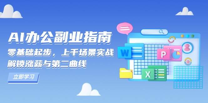（13777期）AI 办公副业指南：零基础起步，上千场景实战，解锁涨薪与第二曲线-云商网创