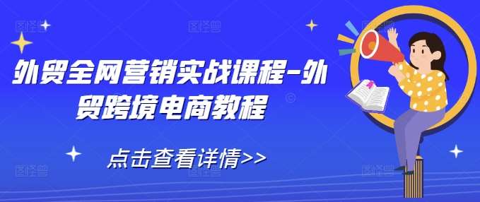 外贸全网营销实战课程-外贸跨境电商教程-云商网创