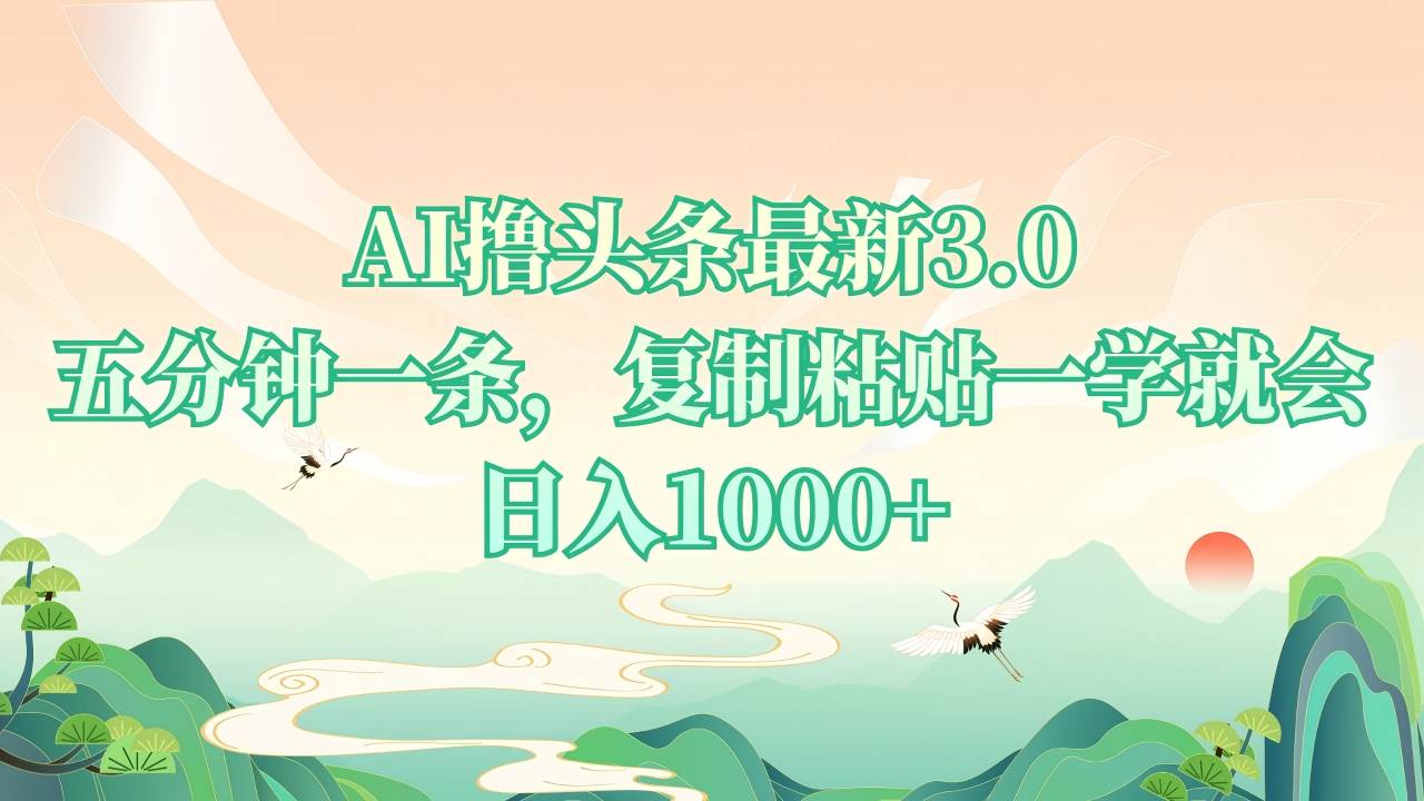 （13746期）AI撸头条最新3.0，5分钟一条，复制粘贴一学就会，日入1000+-云商网创