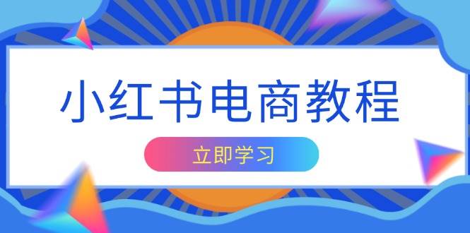 （13776期）小红书电商教程，掌握帐号定位与内容创作技巧，打造爆款，实现商业变现-云商网创