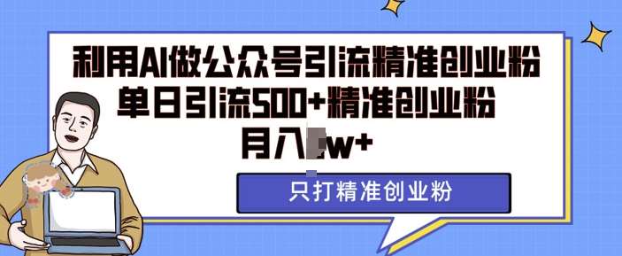 利用AI矩阵做公众号引流精准创业粉，单日引流500+精准创业粉，月入过w【揭秘】-云商网创