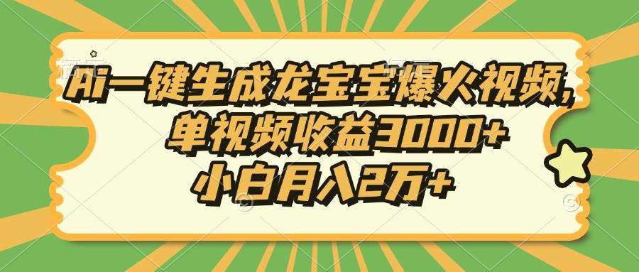 （13819期）Ai一键生成龙宝宝爆火视频，单视频收益3000+，小白月入2万+-云商网创