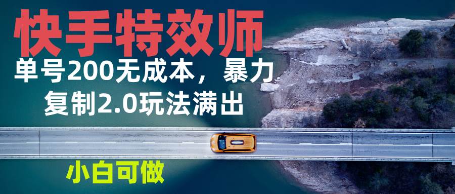 （13714期）快手特效师2.0，单号200收益0成本满出，小白可做-云商网创