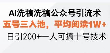 （13750期）Ai洗稿洗稿公众号引流术，五号三入池，平均阅读1W+，日引200+一人可搞…-云商网创