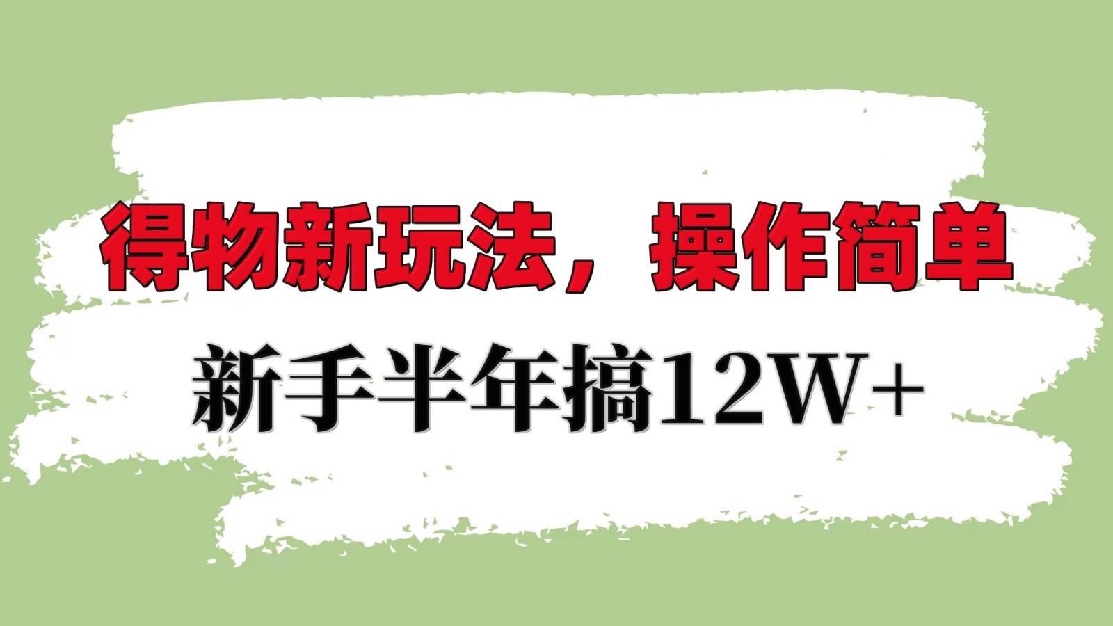 得物新玩法详细流程，操作简单，新手一年搞12W+-云商网创
