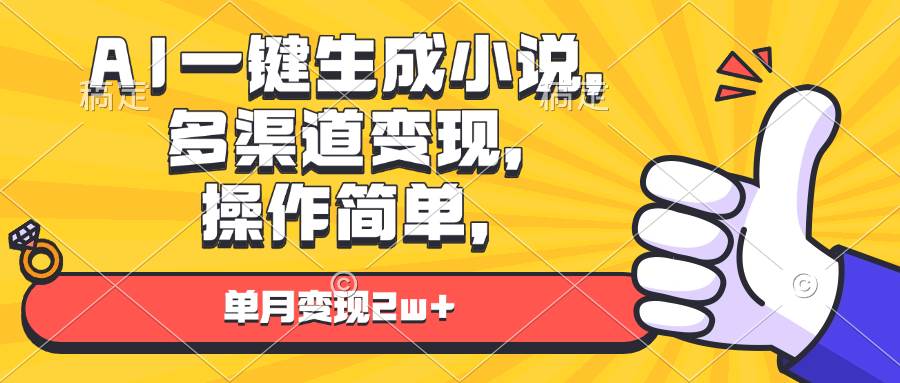 （13707期）AI一键生成小说，多渠道变现， 操作简单，单月变现2w+-云商网创