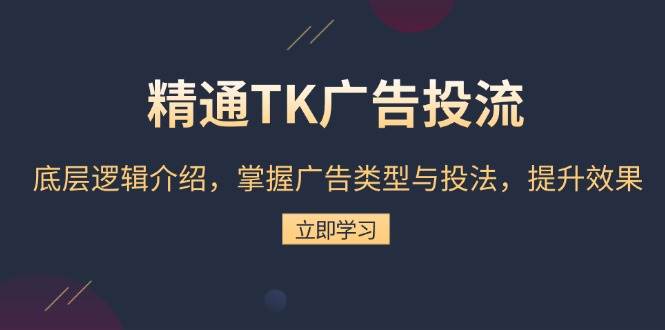 （13641期）精通TK广告投流：底层逻辑介绍，掌握广告类型与投法，提升效果-云商网创