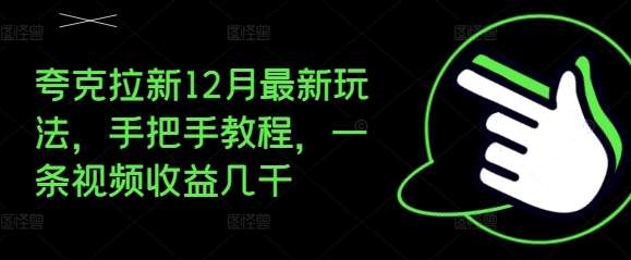 夸克拉新12月最新玩法，手把手教程，一条视频收益几千-云商网创