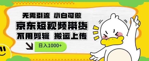 无需引流，小白可做，京东短现频带货，不用剪辑，搬运上传，日入1k【揭秘】-云商网创
