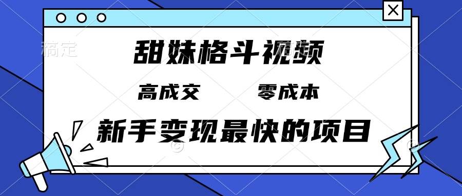 （13561期）甜妹格斗视频，高成交零成本，，谁发谁火，新手变现最快的项目，日入3000+-云商网创