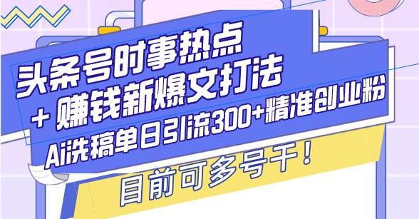 （13782期）头条号时事热点＋赚钱新爆文打法，Ai洗稿单日引流300+精准创业粉，目前…-云商网创