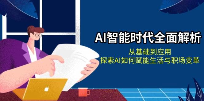 （13518期）AI智能时代全面解析：从基础到应用，探索AI如何赋能生活与职场变革-云商网创