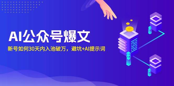 （13739期）AI公众号爆文：新号如何30天内入池破万，避坑+AI提示词-云商网创