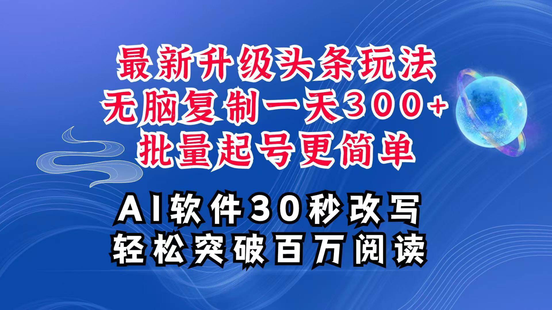 AI头条最新玩法，复制粘贴单号搞个300+，批量起号随随便便一天四位数，超详细课程-云商网创