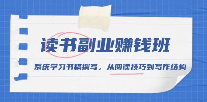 （13829期）读书副业赚钱班，系统学习书稿撰写，从阅读技巧到写作结构-云商网创