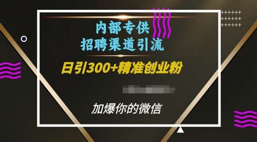 内部招聘渠道日引流300+创业粉，加爆你的微信【揭秘】-云商网创