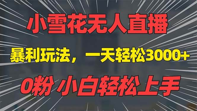 （13768期）抖音雪花无人直播，一天躺赚3000+，0粉手机可搭建，不违规不限流，小白…-云商网创