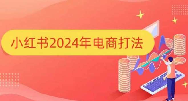 小红书2024年电商打法，手把手教你如何打爆小红书店铺-云商网创