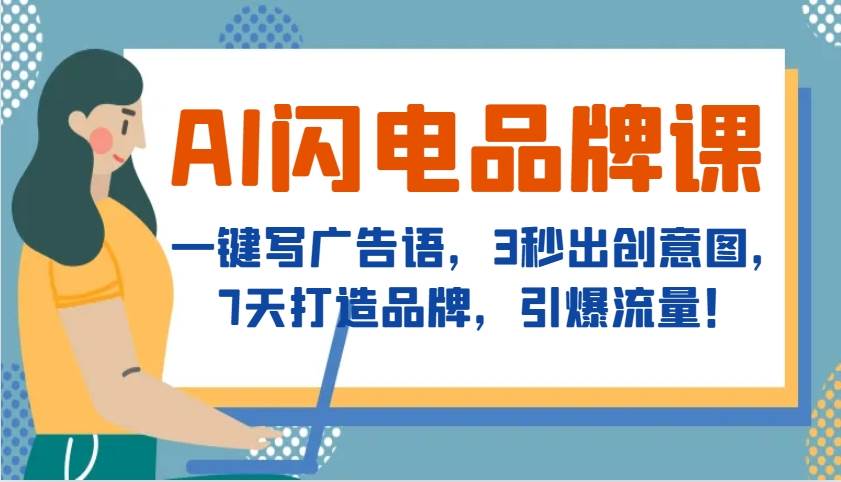 AI闪电品牌课，一键写广告语，3秒出创意图，7天打造品牌，引爆流量！-云商网创