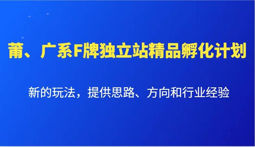 莆、广系F牌独立站精品孵化计划，新的玩法，提供思路、方向和行业经验-云商网创