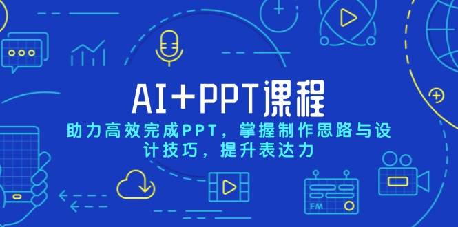 （13817期）AI+PPT课程，助力高效完成PPT，掌握制作思路与设计技巧，提升表达力-云商网创