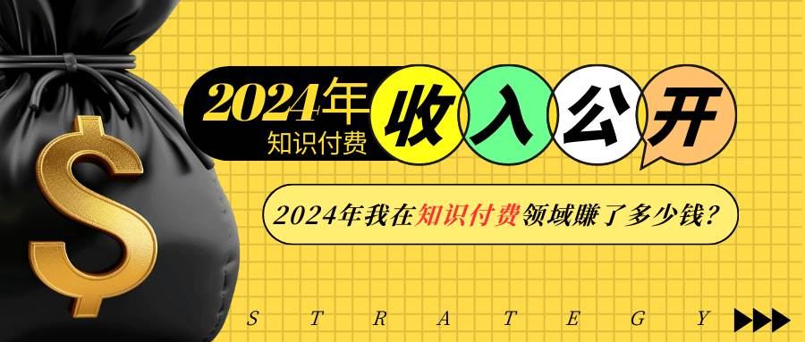 （13864期）2024年知识付费收入大公开！2024年我在知识付费领域賺了多少钱？-云商网创
