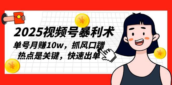 （13793期）2025视频号暴利术，单号月赚10w，抓风口蹭热点是关键，快速出单-云商网创