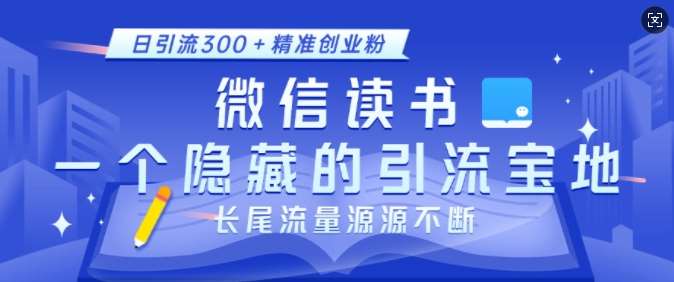 微信读书，一个隐藏的引流宝地，不为人知的小众打法，日引流300+精准创业粉，长尾流量源源不断-云商网创